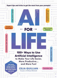 Title: AI for Life: 100+ Ways to Use Artificial Intelligence to Make Your Life Easier, More Productive.and More Fun!, Author: Celia Quillian