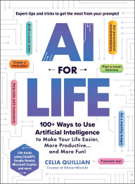 Title: AI for Life: 100+ Ways to Use Artificial Intelligence to Make Your Life Easier, More Productive.and More Fun!, Author: Celia Quillian