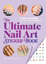 Title: The Ultimate Nail Art Sticker Book: 1,000+ Stickers for Your Nail Art Moment!, Author: Asa Bree Sieracki