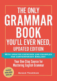 Title: The Only Grammar Book You'll Ever Need, Updated Edition: Your One-Stop Source for Mastering English Grammar, Author: Susan Thurman