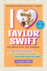 Title: I Love Taylor Swift Updated & Expanded Version: An Unofficial Fan Journal, Author: Princess Gabbara