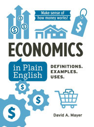 Title: Economics in Plain English: Definitions. Examples. Uses., Author: David A Mayer