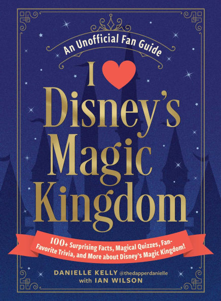 I Love Disney's Magic Kingdom: 100+ Surprising Facts, Magical Quizzes, Fan-Favorite Trivia, and More about Kingdom!