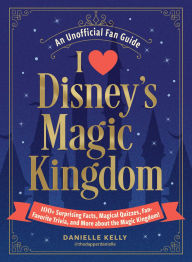 Title: I Love Disney's Magic Kingdom: 100+ Surprising Facts, Magical Quizzes, Fan-Favorite Trivia, and More about the Magic Kingdom!, Author: Danielle Kelly