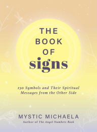 Title: The Book of Signs: 150 Symbols and Their Spiritual Messages from the Other Side, Author: Mystic Michaela