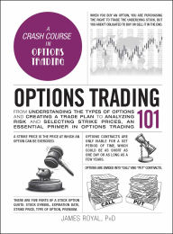 Title: Options Trading 101: From Understanding the Types of Options and Creating a Trade Plan to Analyzing Risk and Selecting Strike Prices, an Essential Primer in Options Trading, Author: James Royal PhD