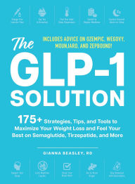 Title: The GLP-1 Solution: 175+ Strategies, Tips, and Tools to Maximize Your Weight Loss and Feel Your Best on Semaglutide, Tirzepatide, and More, Author: Gianna Beasley RD