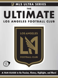 Title: The Ultimate Los Angeles Football Club: A Fan Guide to the Passion, History, Highlights, and More!, Author: Adams Media Corporation