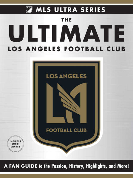 The Ultimate Los Angeles Football Club: A Fan Guide to the Passion, History, Highlights, and More!