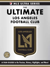 Title: The Ultimate Los Angeles Football Club: A Fan Guide to the Passion, History, Highlights, and More!, Author: Adams Media Corporation