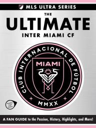 Title: The Ultimate Inter Miami CF: A Fan Guide to the Passion, History, Highlights, and More!, Author: Adams Media Corporation