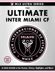 Title: The Ultimate Inter Miami CF: A Fan Guide to the Passion, History, Highlights, and More!, Author: Adams Media Corporation