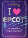 I Love EPCOT: 100+ Magical Facts, Quizzes, Fan-Favorite Trivia, and More about EPCOT!