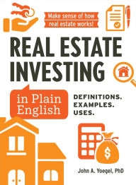 Title: Real Estate Investing in Plain English: Definitions. Examples. Uses., Author: John A Yoegel