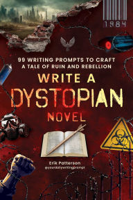 Title: Write a Dystopian Novel: 99 Writing Prompts to Craft a Tale of Ruin and Rebellion, Author: Erik Patterson