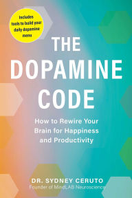 Title: The Dopamine Code: How to Rewire Your Brain for Happiness and Productivity, Author: Sydney Ceruto