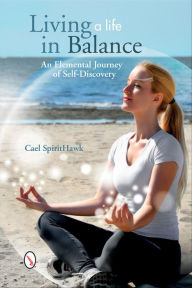 Title: Living a Life in Balance: An Elemental Journey of Self-Discovery, Author: Cael SpiritHawk