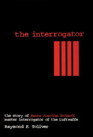 Interrogator: The Story of Hanns-Joachim Scharff, Master Interrogator of the Luftwaffe