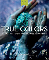 Title: True Colors: World Masters of Natural Dyes and Pigments, Author: Keith Recker