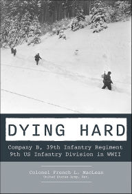 Title: Dying Hard: Company B, 39th Infantry Regiment, 9th US Infantry Division in WWII, Author: French MacLean