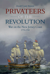 Title: Privateers of the Revolution: War on the New Jersey Coast, 1775-1783, Author: Donald Grady Shomette