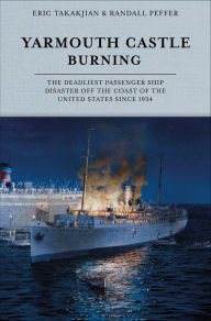 Title: Yarmouth Castle Burning: The Deadliest Passenger Ship Disaster off the Coast of the United States Since 1934, Author: Eric Takakjian