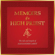 Title: Memoirs of a High Priest: The Life and Majick of Alexander Cabot, Author: Alexander Cabot