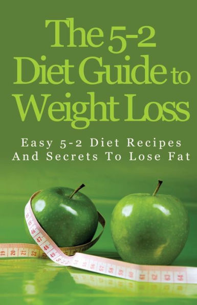 The 5-2 Diet Guide to Weight Loss: Easy 5-2 Diet Recipes and Secrets to Lose Fat