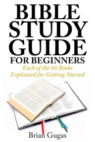 Title: Bible Study Guide for Beginners: Each of the 66 Books Explained for Getting Started, Author: Brian Gugas