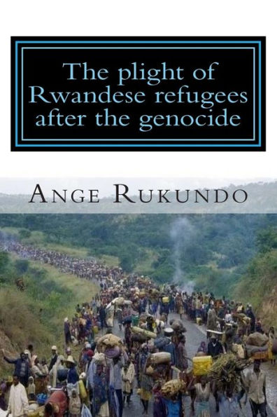 The plight of Rwandese refugees after the genocide: The story of a survivor: From the middle of the Rwandese genocide to the heart of the United States