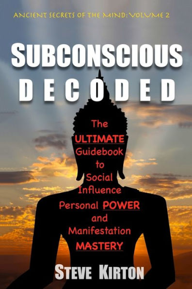 Subconscious Decoded: The Ultimate Guidebook to Social Influence, Personal Power and Manifestation Mastery