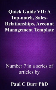 Title: Quick Guide VII - A Top-notch, Sales-Relationships, Account Management Template, Author: Paul C Burr Phd