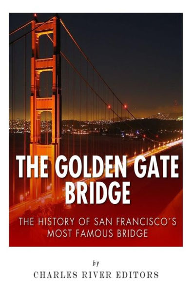 The Golden Gate Bridge: The History of San Francisco's Most Famous Bridge