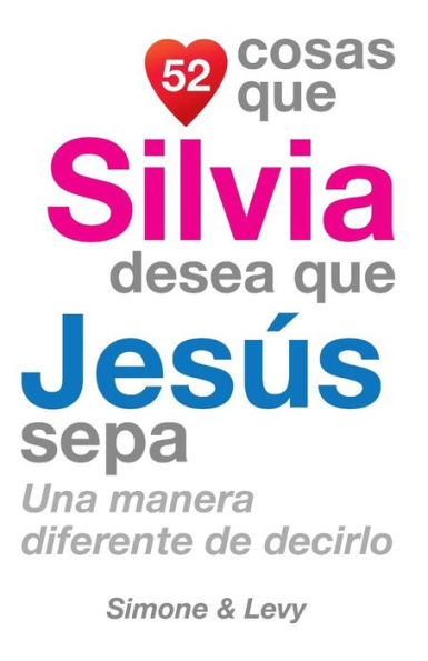 52 Cosas Que Silvia Desea Que Jesï¿½s Sepa: Una Manera Diferente de Decirlo
