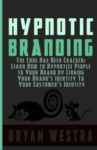 Title: Hypnotic Branding: The Code Has Been Cracked: Learn How to Hypnotize People to Your Brand by Linking Your Brand?s Identity To Your Customer?s Identity, Author: Bryan Westra