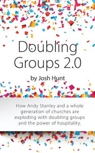 Title: Doubling Groups 2.0: How Andy Stanley and a whole generation of churches are exploding with doubling groups and the power of hospitality., Author: Josh Hunt