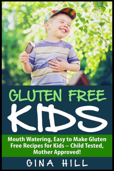 Gluten Free Kids: Mouth Watering, Easy to Make Gluten Free Recipes for Kids - Child Tested, Mother Approved!