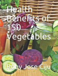 Title: Health Benefits of 150 Vegetables, Author: Roby Jose Ciju