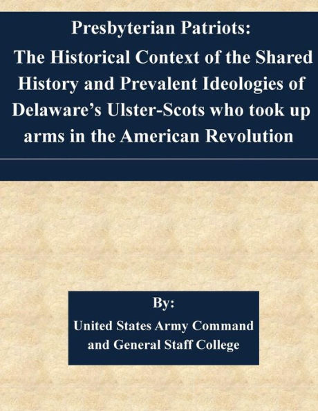 Presbyterian Patriots: The Historical Context of the Shared History and Prevalent Ideologies of Delaware's Ulster-Scots who took up arms in the American Revolution