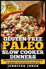 Title: Gluten Free Paleo Slow Cooker Dinners: Simple and Mouth Watering Recipes to Prepare in the Morning that are Ready by Dinner Time, Author: Jennifer Jones