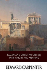 Title: Pagan and Christian Creeds: Their Origin and Meaning, Author: Edward Carpenter