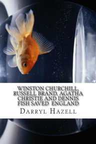 Title: Winston Churchill, Russell Brand, Agatha Christie and Dennis Fish saved England: The fight for Westminster, Author: Darryl John Hazell MC