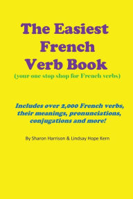 Title: The Easiest French Verb book: (Your one stop shop for French verbs) Includes over 2,000 French verbs, their meanings, pronunciations, conjugations and more!, Author: Lindsay Hope Kern