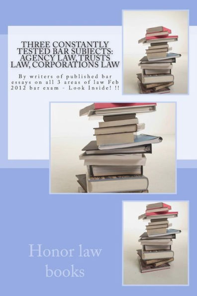 Three Constantly Tested Bar Subjects: Agency law, Trusts law, Corporations law: By writers of published bar essays on all 3 areas of law Feb 2012 bar exam - Look Inside! !!