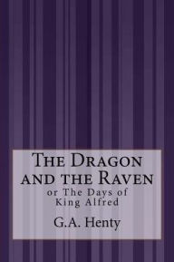 Title: The Dragon and the Raven: or The Days of King Alfred, Author: G a Henty