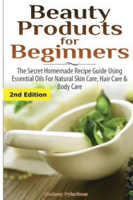 Title: Beauty Products for Beginners: The Secret Homemade Recipe Guide Using Essential Oils for Natural Skin Care, Hair Care and Body Care, Author: Lindsey Pylarinos
