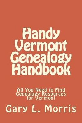 Handy Vermont Genealogy Handbook: All You Need to Find Genealogy Resources for Vermont