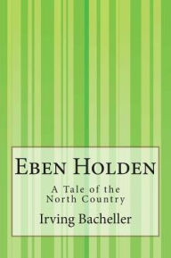 Title: Eben Holden: A Tale of the North Country, Author: Irving Bacheller