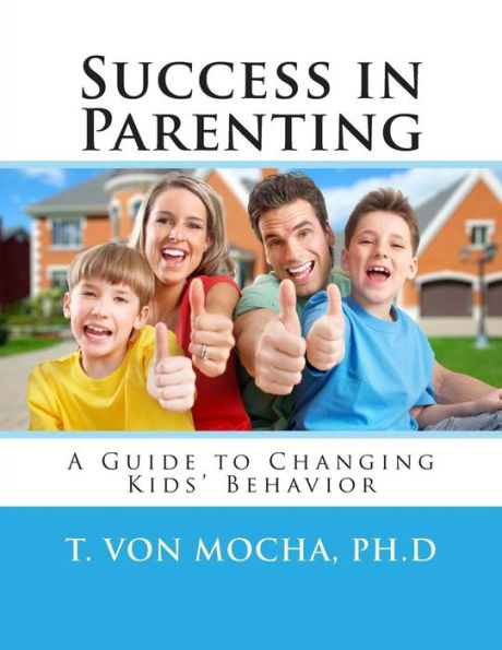Success in Parenting: A Guide to Changing Kids Behavior