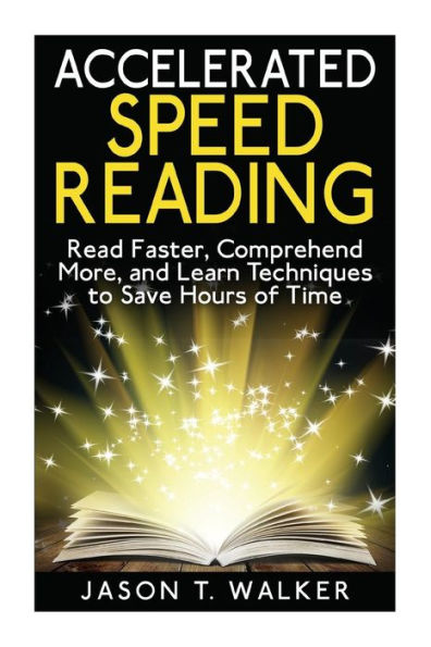 Accelerated Speed Reading: Read Faster, Comprehend More, and Learn Techniques to Save Hours of Time